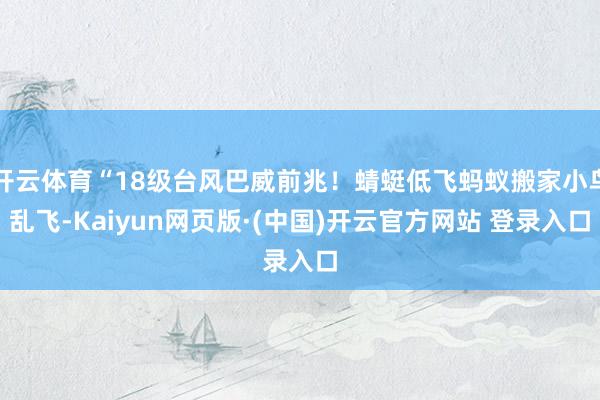 开云体育“18级台风巴威前兆!蜻蜓低飞蚂蚁搬家小鸟乱飞-Kaiyun网页版·(中国)开云官方网站 登录入口