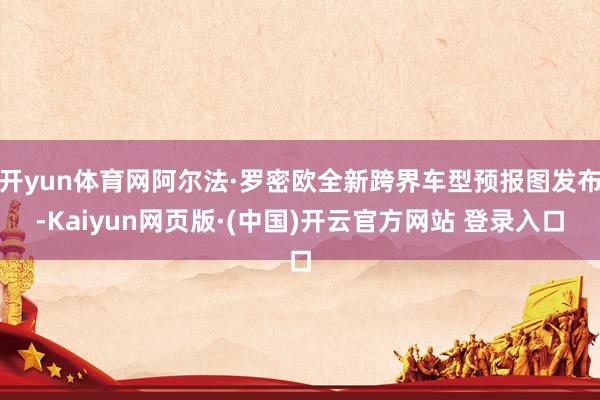 开yun体育网阿尔法·罗密欧全新跨界车型预报图发布-Kaiyun网页版·(中国)开云官方网站 登录入口