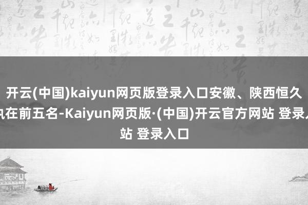 开云(中国)kaiyun网页版登录入口安徽、陕西恒久保执在前五名-Kaiyun网页版·(中国)开云官方网站 登录入口