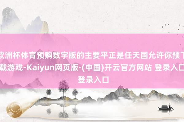 欧洲杯体育预购数字版的主要平正是任天国允许你预下载游戏-Kaiyun网页版·(中国)开云官方网站 登录入口