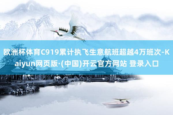 欧洲杯体育C919累计执飞生意航班超越4万班次-Kaiyun网页版·(中国)开云官方网站 登录入口