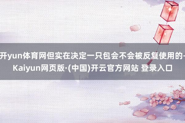 开yun体育网但实在决定一只包会不会被反复使用的-Kaiyu