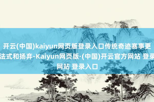 开云(中国)kaiyun网页版登录入口传统奇迹赛事更强调法式和扬弃-Kaiyun网页版·(中国)开云官方网站 登录入口