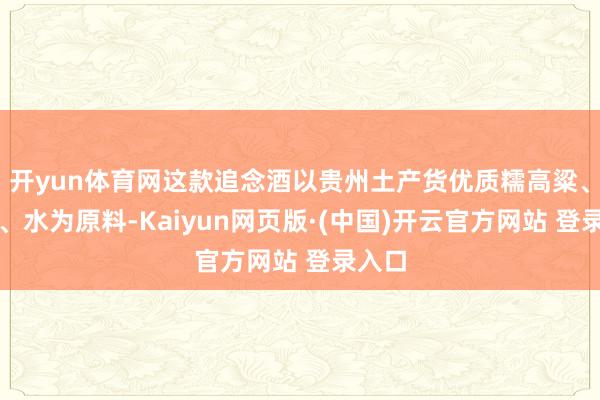 开yun体育网这款追念酒以贵州土产货优质糯高粱、小麦、水为原
