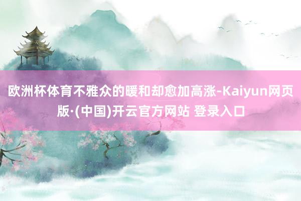 欧洲杯体育不雅众的暖和却愈加高涨-Kaiyun网页版·(中国)开云官方网站 登录入口